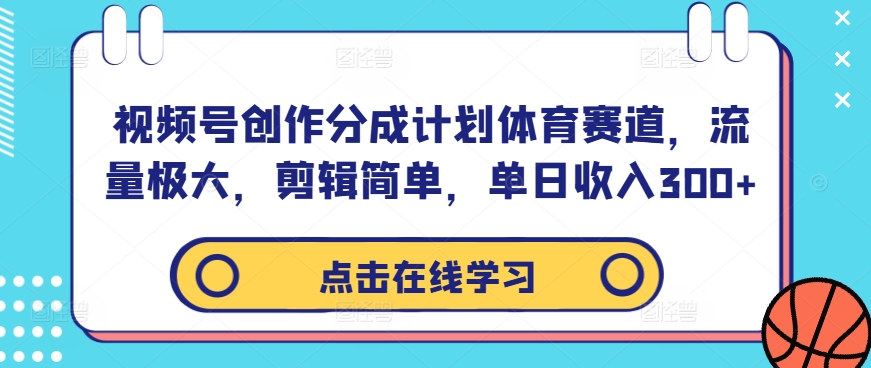 视频号创作分成计划体育赛道，流量极大，剪辑简单，单日收入300+-搞钱日记