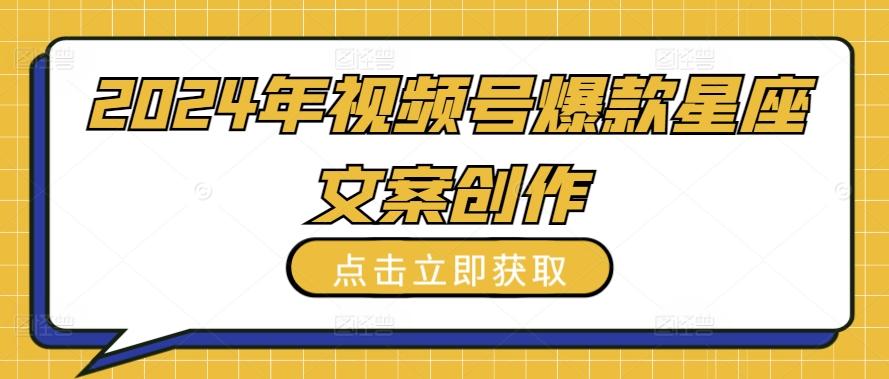 2024年视频号爆款星座文案创作教程【揭秘】-搞钱日记