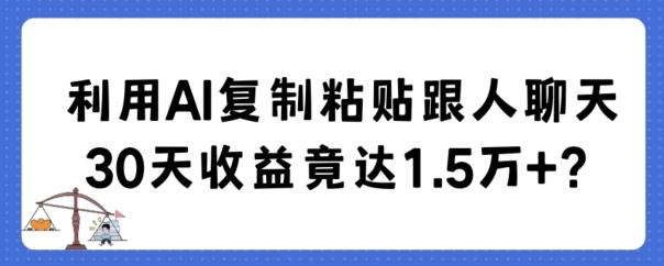利用AI复制粘贴跟人聊天30天收益竟达1.5万+【揭秘】-搞钱日记