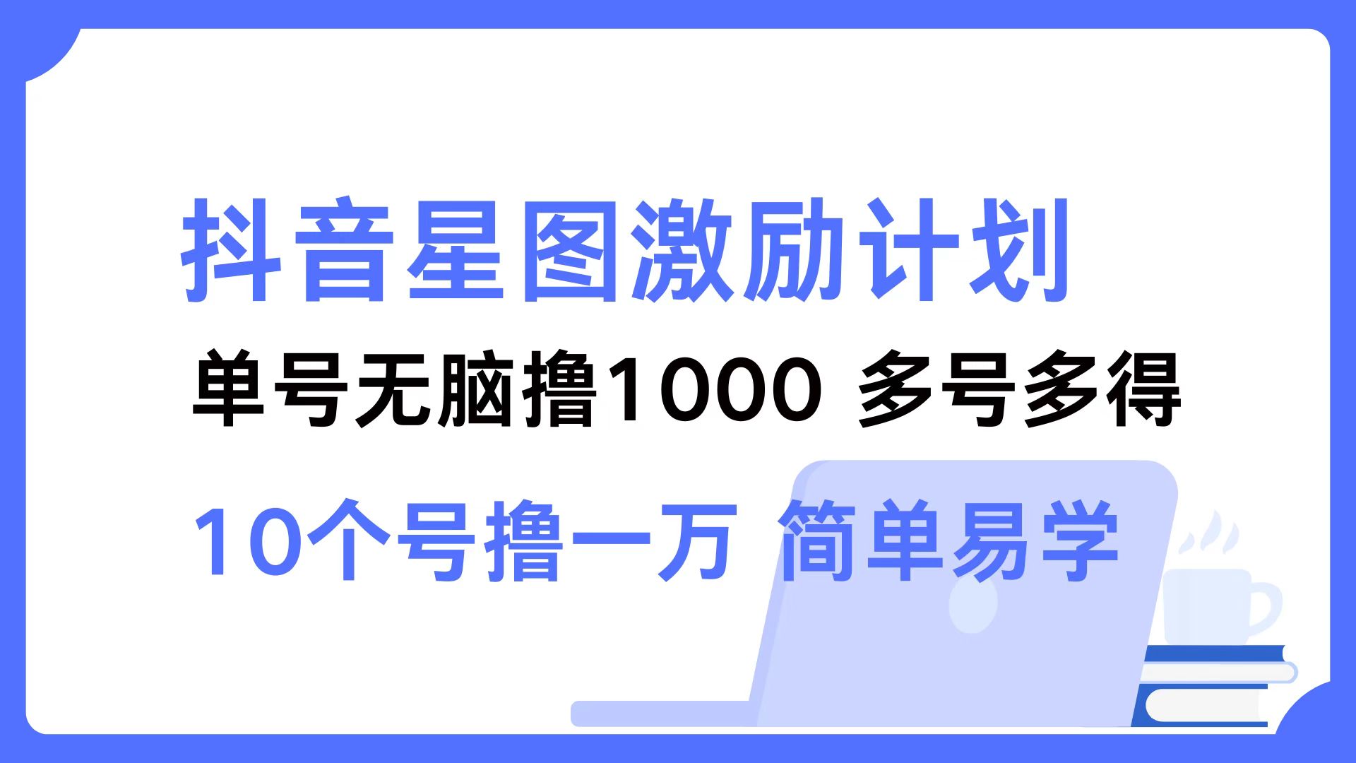 抖音星图激励计划 单号可撸1000  2个号2000  多号多得 简单易学-搞钱日记
