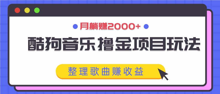 酷狗音乐撸金项目玩法，整理歌曲赚收益，月躺赚2000+-搞钱日记