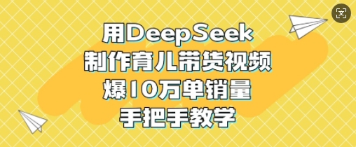 用DeepSeek制作育儿带货视频，爆10W单销量，手把手教学-搞钱日记