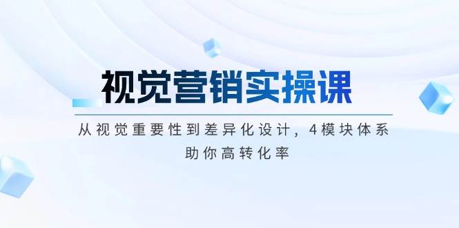 视觉营销实操课, 从视觉重要性到差异化设计, 4模块体系, 助你高转化率-搞钱日记