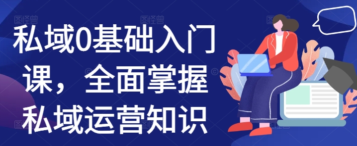 私域0基础入门课，全面掌握私域运营知识-搞钱日记