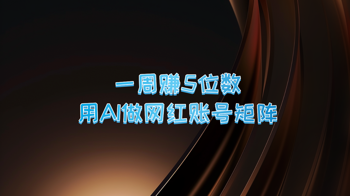 一周赚5位数，用AI做网红账号矩阵，现在的AI功能实在太强大了-搞钱日记