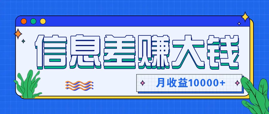 利用信息差赚钱，零成本零门槛专门赚懒人的钱，月收益10000+-搞钱日记