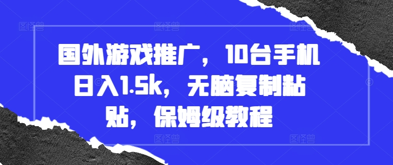 国外游戏推广，10台手机日入1.5k，无脑复制粘贴，保姆级教程【揭秘】-搞钱日记