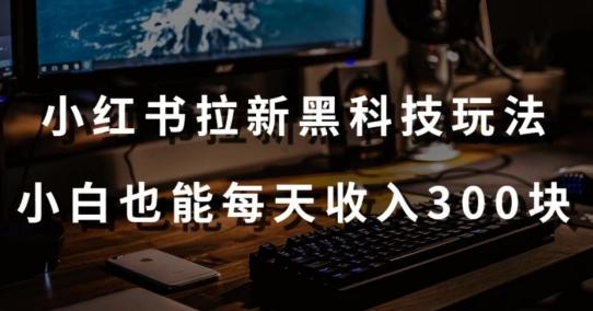 黑科技玩法之：小红书拉新，小白也能日入300元【操作视频教程+黑科技工具】【揭秘】-搞钱日记