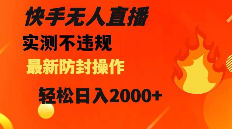 快手无人直播，不违规搭配最新的防封操作，轻松日入2000+【揭秘】-搞钱日记
