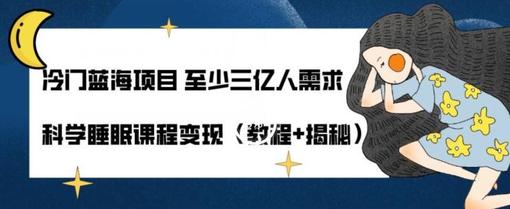 冷门蓝海项目至少三亿人需求科学睡眠课程变现（教程+揭秘）-搞钱日记