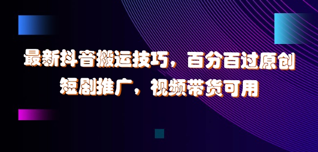 最新抖音搬运技巧，百分百过原创，短剧推广，视频带货可用【揭秘】-搞钱日记