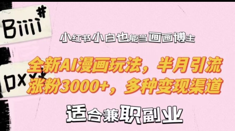 小红书小白也能当画画博主，全新AI漫画玩法，半月引流涨粉3000+，多种变现渠道【揭秘】-搞钱日记