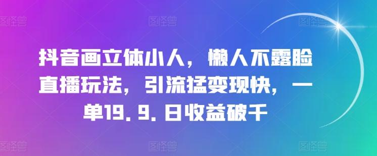 抖音画立体小人，懒人不露脸直播玩法，引流猛变现快，一单19.9.日收益破千【揭秘】-搞钱日记