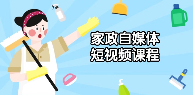 家政 自媒体短视频课程：从内容到发布，解析拍摄与剪辑技巧，打造爆款视频-搞钱日记