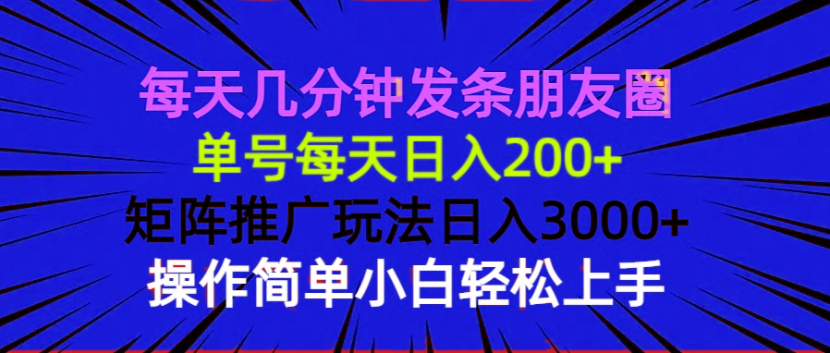 每天几分钟发条朋友圈 单号每天日入200+ 矩阵推广玩法日入3000+ 操作简...-搞钱日记