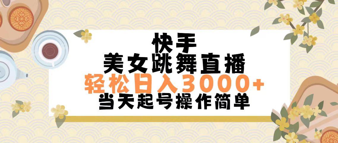 快手美女跳舞直播，轻松日入3000+简单无脑-搞钱日记