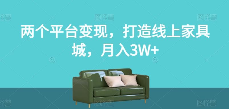 两个平台变现，打造线上家具城，月入3W+【揭秘】-搞钱日记
