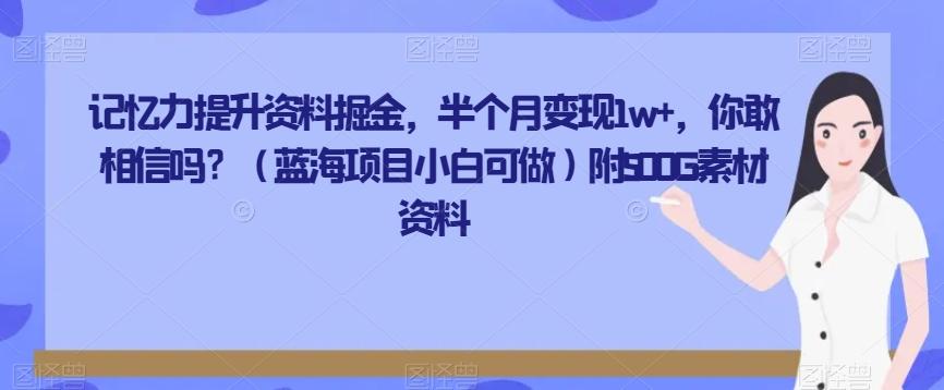 记忆力提升资料掘金，半个月变现1w+，你敢相信吗？（蓝海项目小白可做）附500G素材资料-搞钱日记