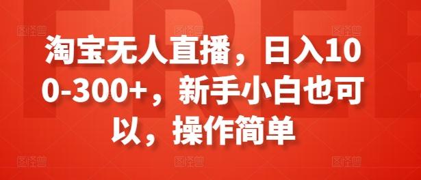 淘宝无人直播，日入100-300+，新手小白也可以，操作简单-搞钱日记