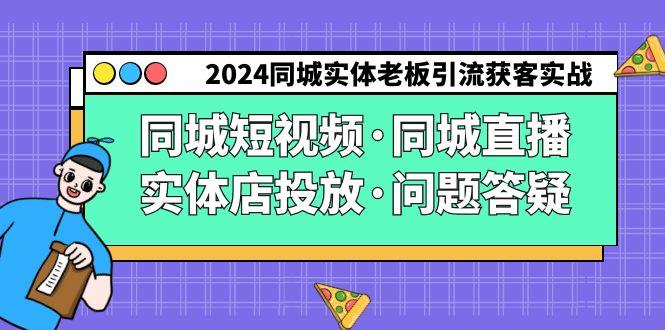 2024同城实体老板引流获客实操同城短视频·同城直播·实体店投放·问题答疑-搞钱日记