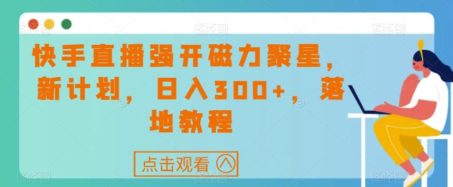快手直播强开磁力聚星，新计划，日入300+，落地教程-搞钱日记