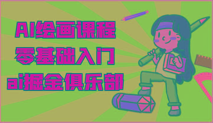 ai掘金系列课程-AI绘画零基础入门,小白也能学会利用AI画图-搞钱日记