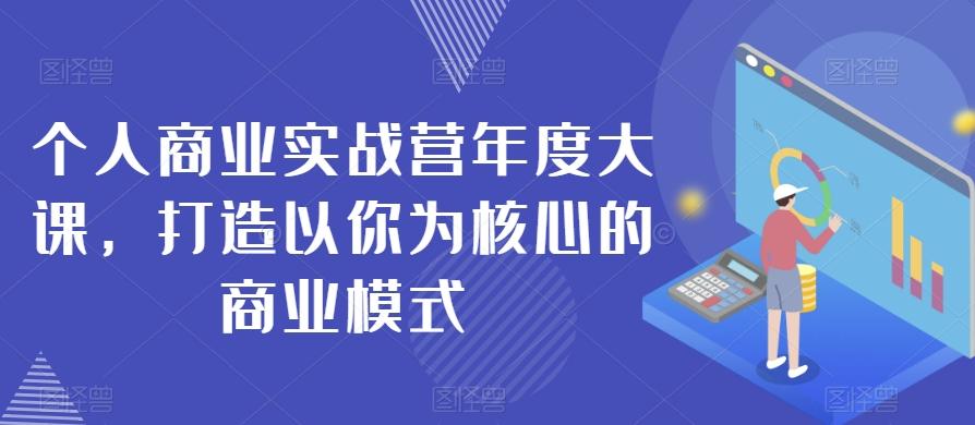 个人商业实战营年度大课，打造以你为核心的商业模式-搞钱日记