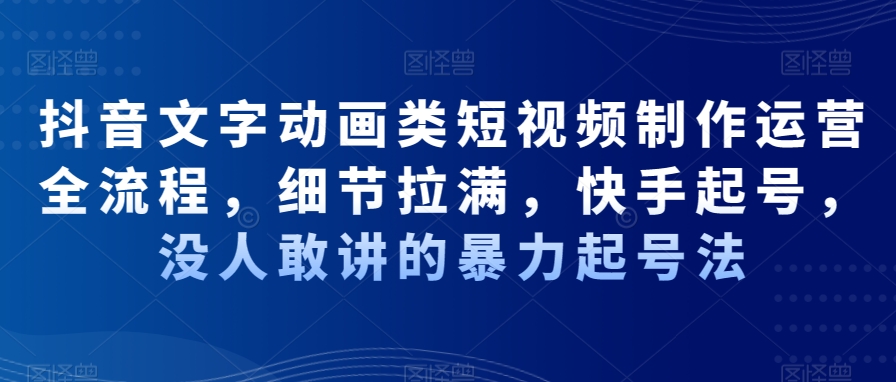 抖音文字动画类短视频制作运营全流程，细节拉满，快手起号，没人敢讲的暴力起号法-搞钱日记