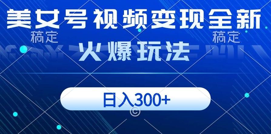 美女号视频变现全新火爆玩法，几分钟一个视频精准流量，日入300+-搞钱日记