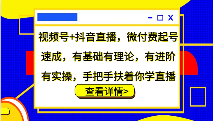 视频号+抖音直播，微付费起号速成，有基础有理论，有进阶有实操，手把手扶着你学直播-搞钱日记