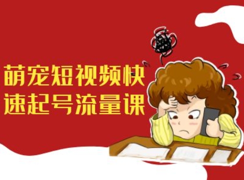 萌宠短视频快速起号流量课，短视频带货宠物新风口-搞钱日记