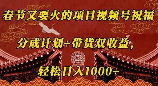 春节又要火的项目视频号祝福，分成计划+带货双收益，轻松日入几张【揭秘】-搞钱日记