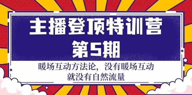 主播登顶特训营第5期：暖场互动方法论 没有暖场互动就没有自然流量(30节)-搞钱日记