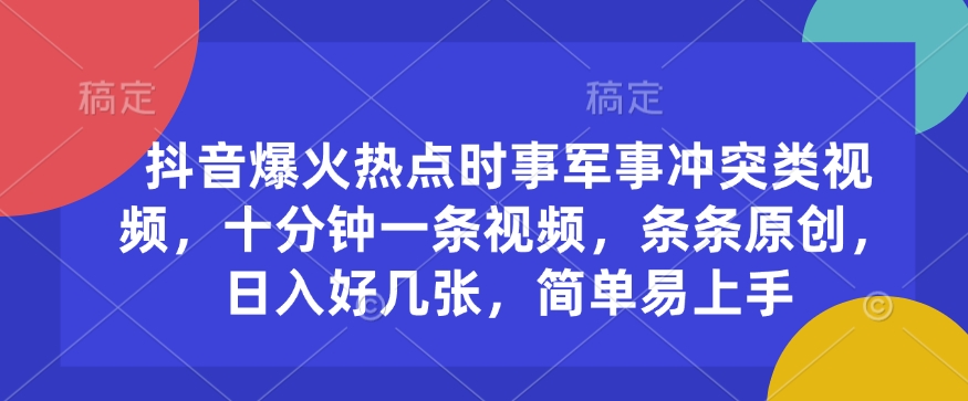 抖音爆火热点时事军事冲突类视频，十分钟一条视频，条条原创，日入好几张，简单易上手-搞钱日记