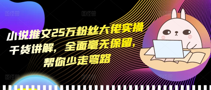 小说推文25万粉丝大佬实操干货讲解，全面毫无保留，帮你少走弯路-搞钱日记