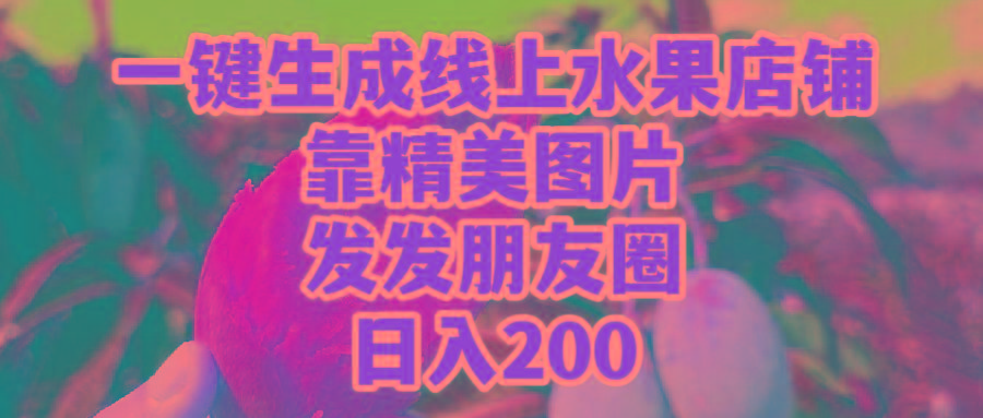 (9467期)一键生成线上水果店，靠精美图片发发朋友圈，也能日入200-搞钱日记