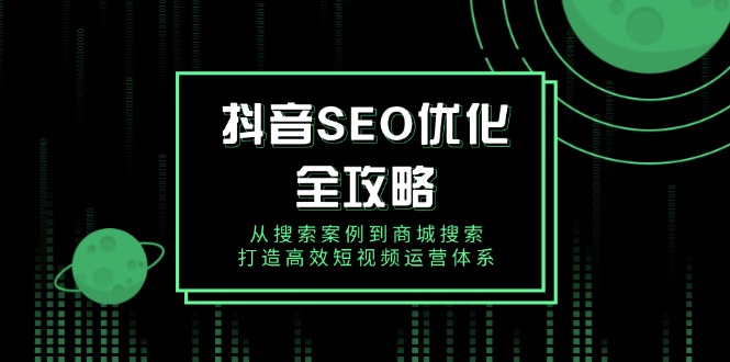 抖音 SEO优化全攻略，从搜索案例到商城搜索，打造高效短视频运营体系-搞钱日记