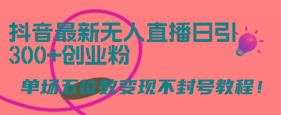 (9366期)抖音最新无人直播日引300+创业粉，单场五位数变现不封号教程！-搞钱日记
