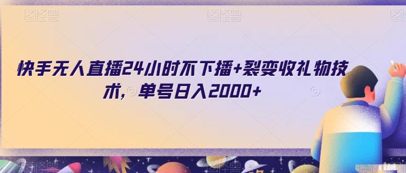 快手无人直播24小时不下播+裂变收礼物技术，单号日入2000+【揭秘】-搞钱日记