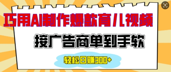用AI制作情感育儿爆款视频，接广告商单到手软，日入200+-搞钱日记