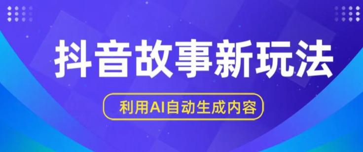 抖音故事新玩法，利用AI自动生成原创内容，新手日入一到三张【揭秘】-搞钱日记