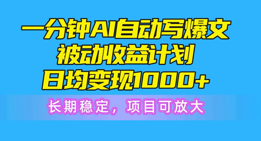 一分钟AI爆文被动收益计划，日均变现1000+，长期稳定，项目可放大-搞钱日记