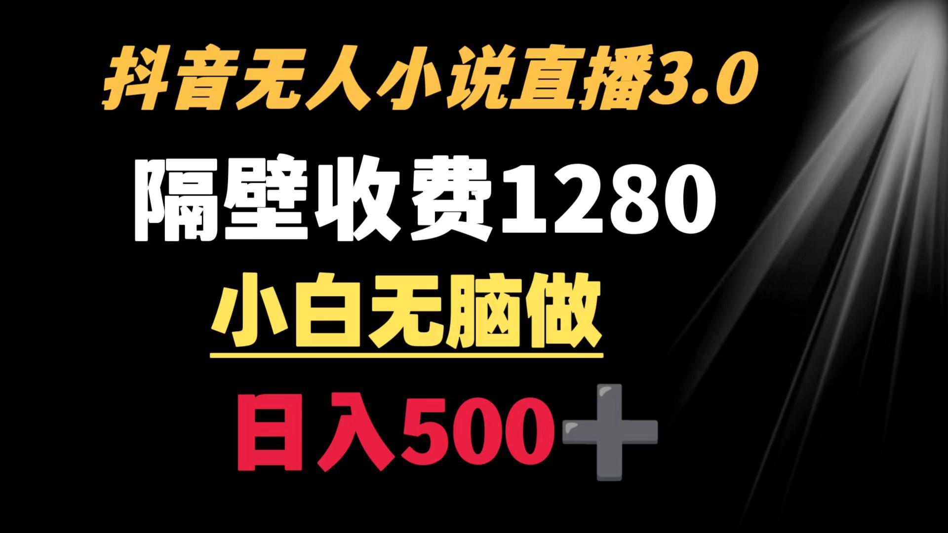 抖音小说无人3.0玩法 隔壁收费1280  轻松日入500+-搞钱日记