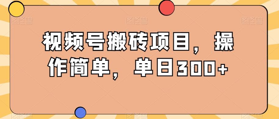 视频号搬砖项目，操作简单，单日300+-搞钱日记