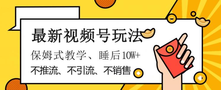 最新视频号玩法，不销售、不引流、不推广，躺着月入1W+，保姆式教学，小白轻松上手【揭秘】-搞钱日记