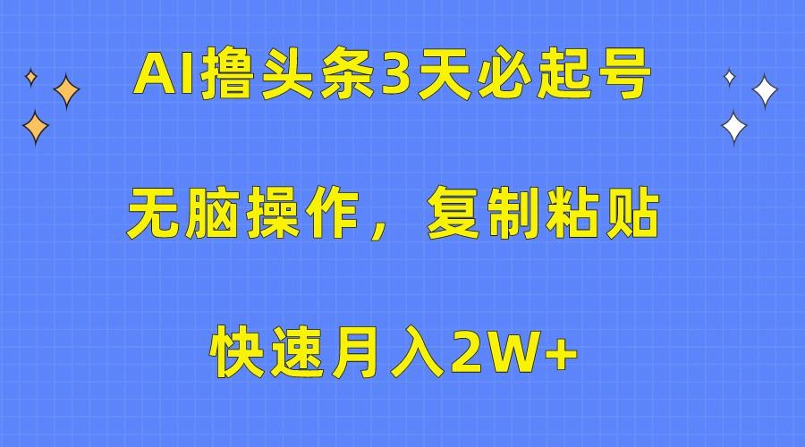 AI撸头条3天必起号，无脑操作3分钟1条，复制粘贴轻松月入2W+-搞钱日记