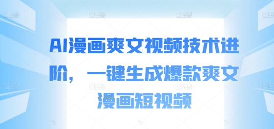AI漫画爽文视频技术进阶，一键生成爆款爽文漫画短视频-搞钱日记