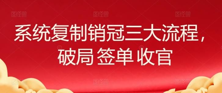 系统复制销冠三大流程，破局 签单 收官-搞钱日记