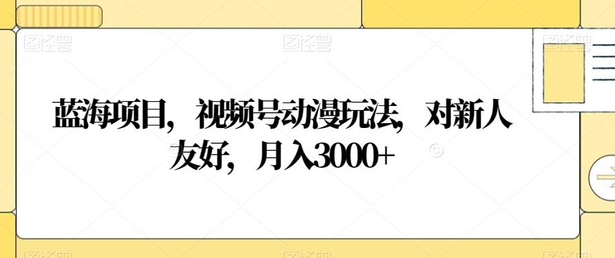 蓝海项目，视频号动漫玩法，对新人友好，月入3000+【揭秘】-搞钱日记