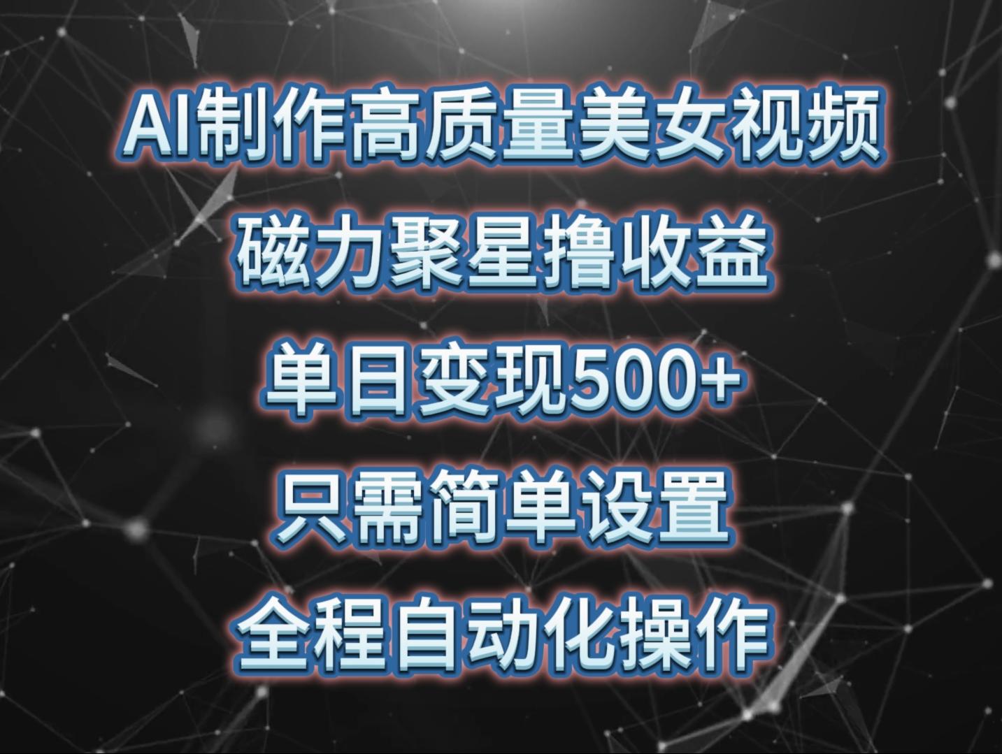 (10023期)AI制作高质量美女视频，磁力聚星撸收益，单日变现500+，只需简单设置，...-搞钱日记